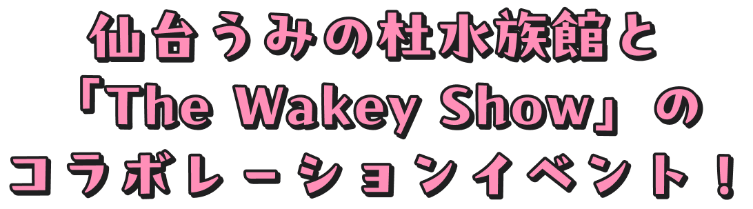 仙台うみの杜水族館と「The Wakey Show」のコラボレーションイベント！